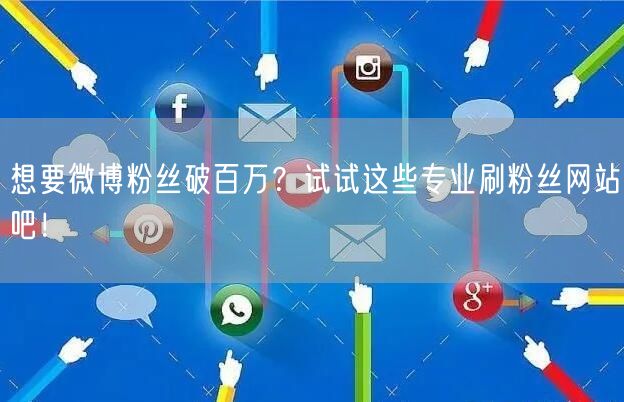想要微博粉丝破百万？试试这些专业刷粉丝网站吧！