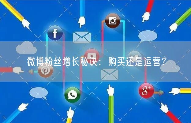 微博粉丝增长秘诀：购买还是运营？