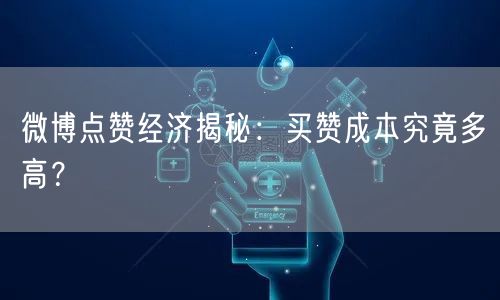 微博点赞经济揭秘：买赞成本究竟多高？