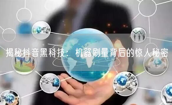 揭秘抖音黑科技：机器刷量背后的惊人秘密