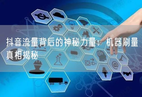 抖音流量背后的神秘力量：机器刷量真相揭秘