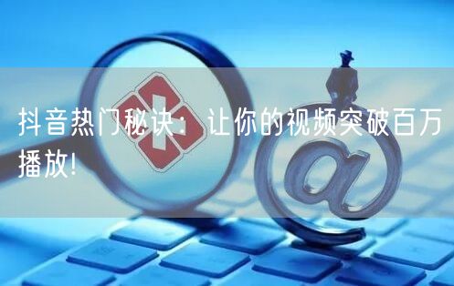 抖音热门秘诀：让你的视频突破百万播放!