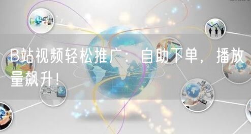 B站视频轻松推广：自助下单，播放量飙升！