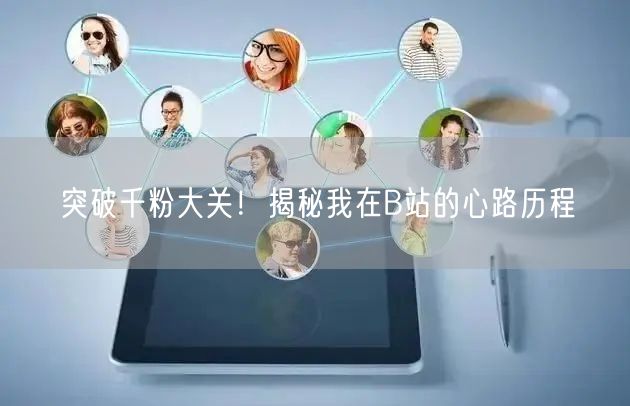 突破千粉大关！揭秘我在B站的心路历程