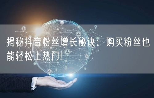 揭秘抖音粉丝增长秘诀：购买粉丝也能轻松上热门!