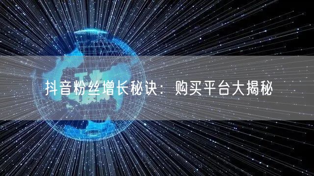 抖音粉丝增长秘诀：购买平台大揭秘