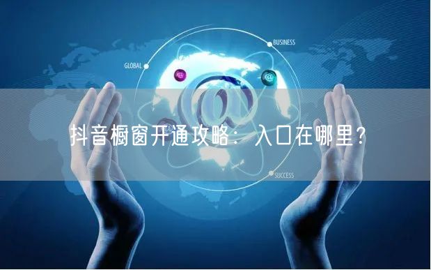抖音橱窗开通攻略：入口在哪里？