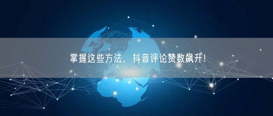 掌握这些方法，抖音评论赞数飙升！