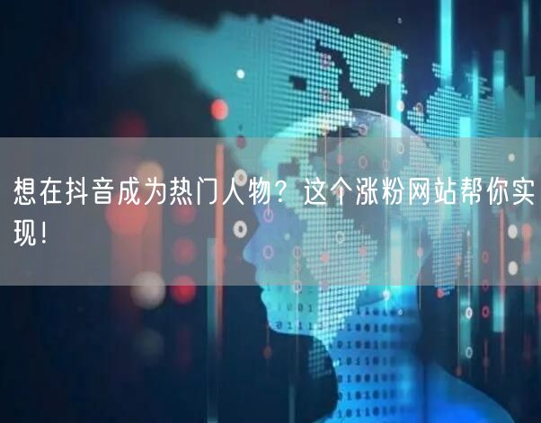 想在抖音成为热门人物？这个涨粉网站帮你实现！
