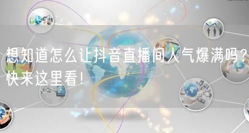 想知道怎么让抖音直播间人气爆满吗？快来这里看！