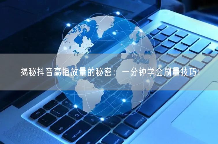 揭秘抖音高播放量的秘密：一分钟学会刷量技巧！