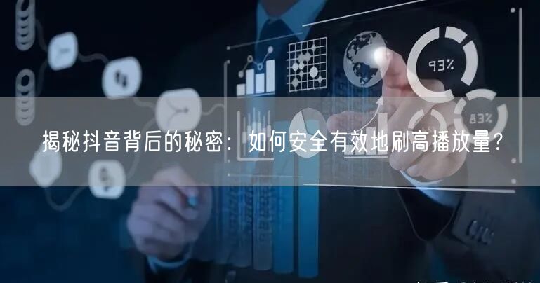 揭秘抖音背后的秘密：如何安全有效地刷高播放量？