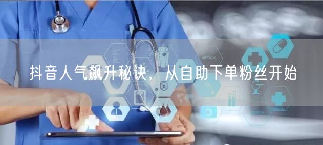 抖音人气飙升秘诀，从自助下单粉丝开始