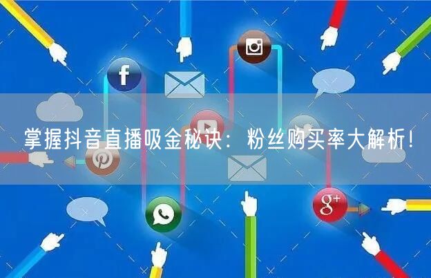 掌握抖音直播吸金秘诀：粉丝购买率大解析！
