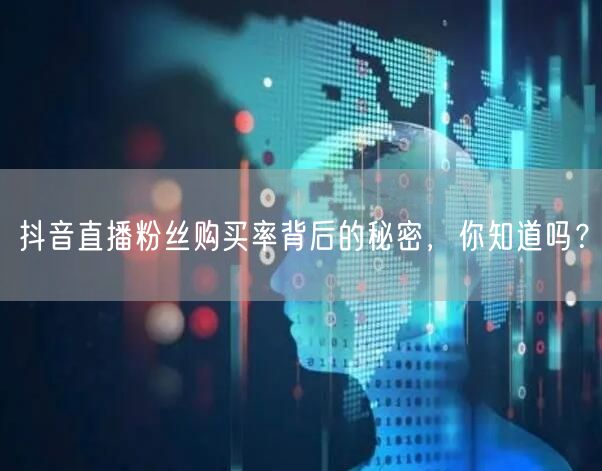 抖音直播粉丝购买率背后的秘密，你知道吗？