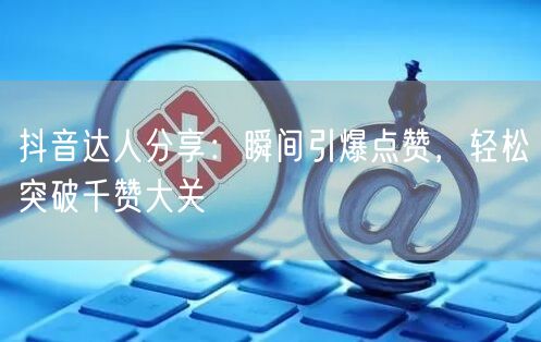 抖音达人分享：瞬间引爆点赞，轻松突破千赞大关