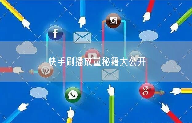 快手刷播放量秘籍大公开