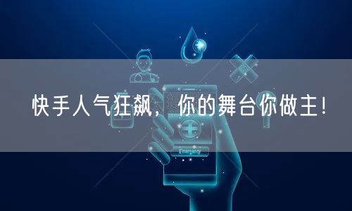 快手人气狂飙，你的舞台你做主！