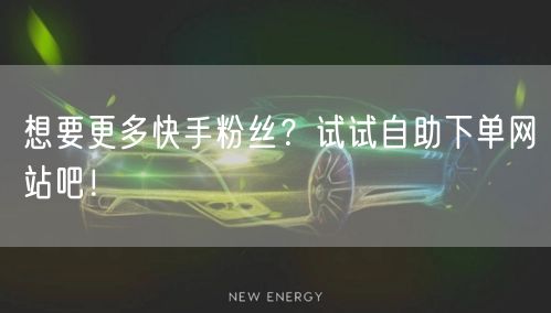 想要更多快手粉丝？试试自助下单网站吧！