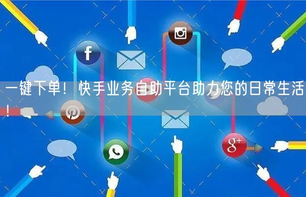 一键下单！快手业务自助平台助力您的日常生活！