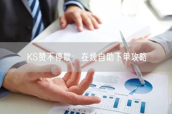 KS赞不停歇：在线自助下单攻略