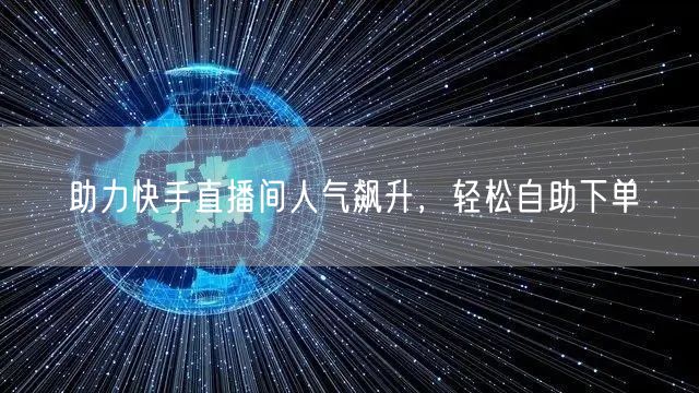助力快手直播间人气飙升，轻松自助下单