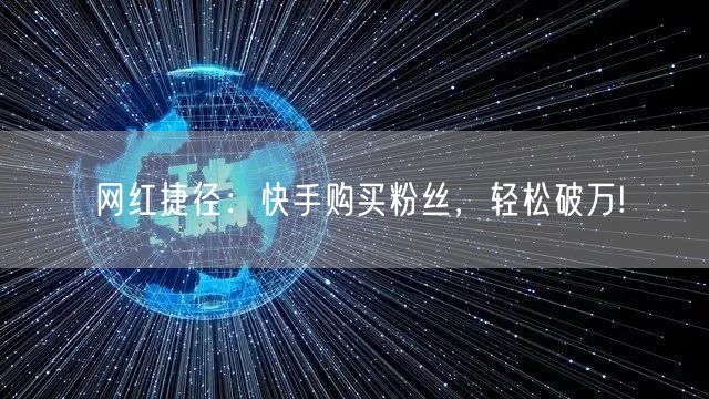 网红捷径：快手购买粉丝，轻松破万!