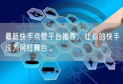 最新快手点赞平台推荐,让你的快手成为网红舞台。