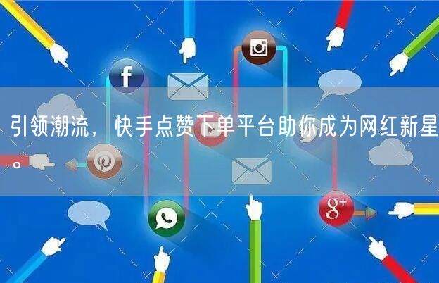 引领潮流,快手点赞下单平台助你成为网红新星。
