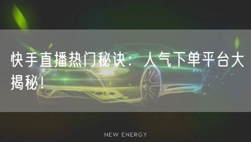 快手直播热门秘诀：人气下单平台大揭秘！