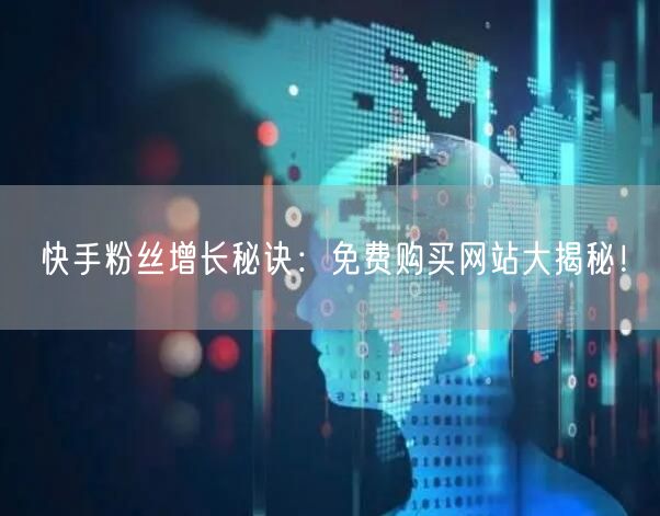 快手粉丝增长秘诀：免费购买网站大揭秘！