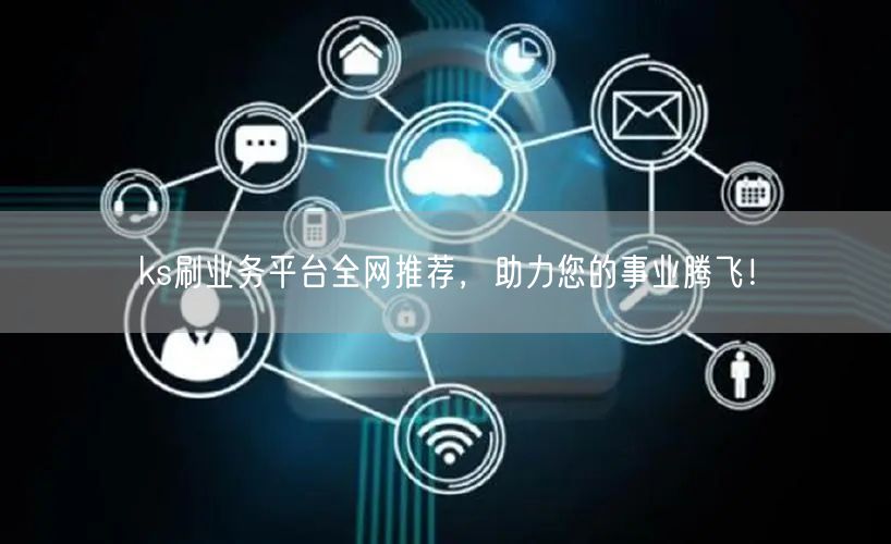 ks刷业务平台全网推荐，助力您的事业腾飞！