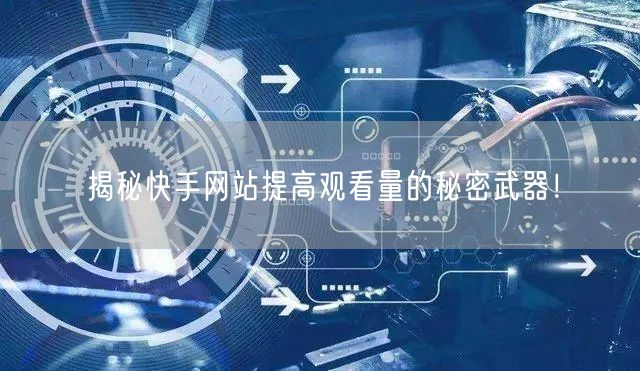 揭秘快手网站提高观看量的秘密武器！