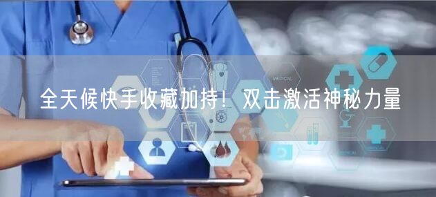 全天候快手收藏加持！双击激活神秘力量