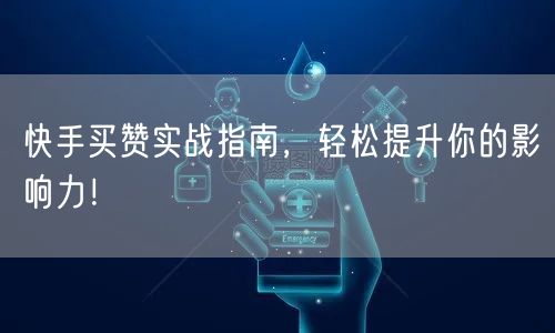快手买赞实战指南，轻松提升你的影响力！