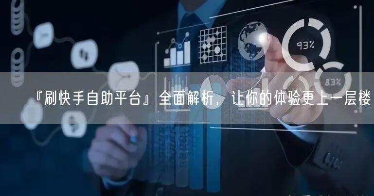 『刷快手自助平台』全面解析，让你的体验更上一层楼！
