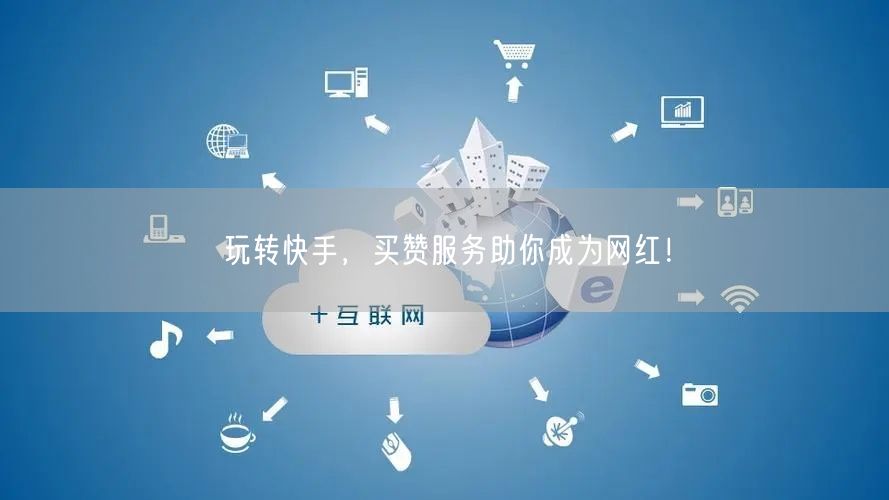 玩转快手，买赞服务助你成为网红！