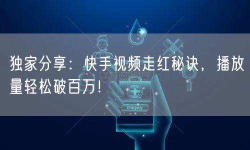 独家分享：快手视频走红秘诀，播放量轻松破百万！