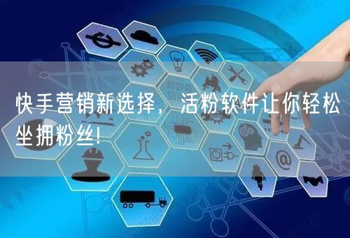 快手营销新选择，活粉软件让你轻松坐拥粉丝!