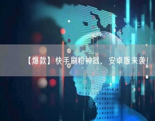 【爆款】快手刷粉神器，安卓版来袭！