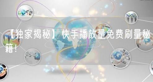 【独家揭秘】快手播放量免费刷量秘籍！