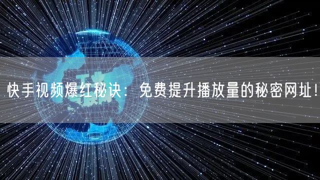 快手视频爆红秘诀：免费提升播放量的秘密网址！