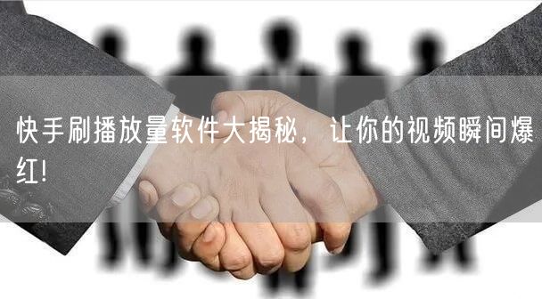 快手刷播放量软件大揭秘，让你的视频瞬间爆红!