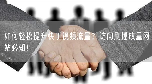 如何轻松提升快手视频流量？访问刷播放量网站必知！
