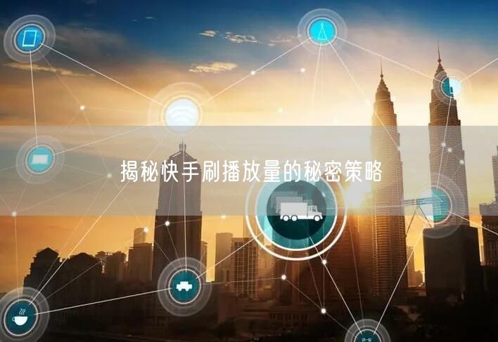 揭秘快手刷播放量的秘密策略