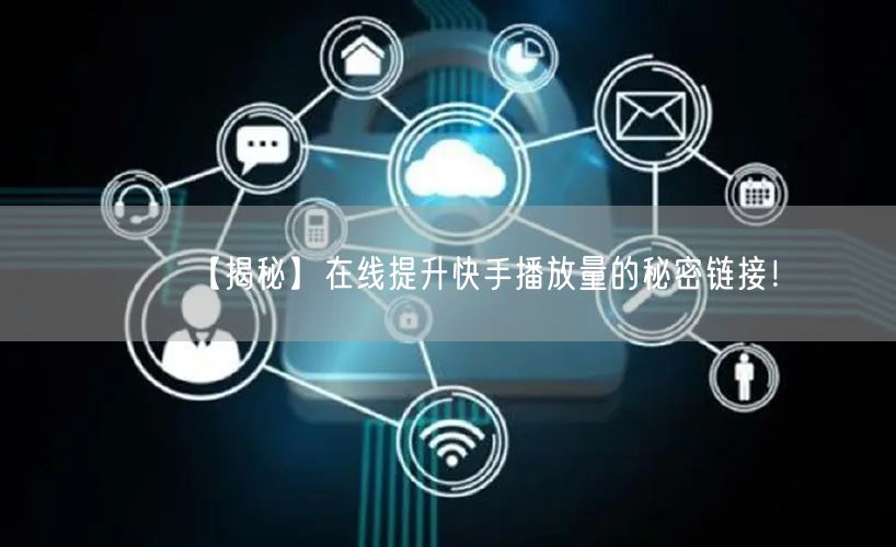 【揭秘】在线提升快手播放量的秘密链接！