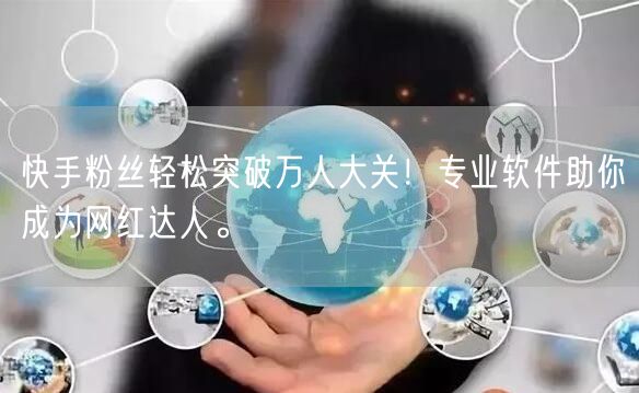 快手粉丝轻松突破万人大关！专业软件助你成为网红达人。