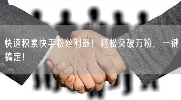 快速积累快手粉丝利器！轻松突破万粉，一键搞定！