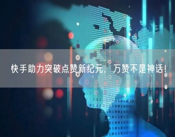 快手助力突破点赞新纪元，万赞不是神话！