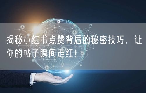 揭秘小红书点赞背后的秘密技巧，让你的帖子瞬间走红！